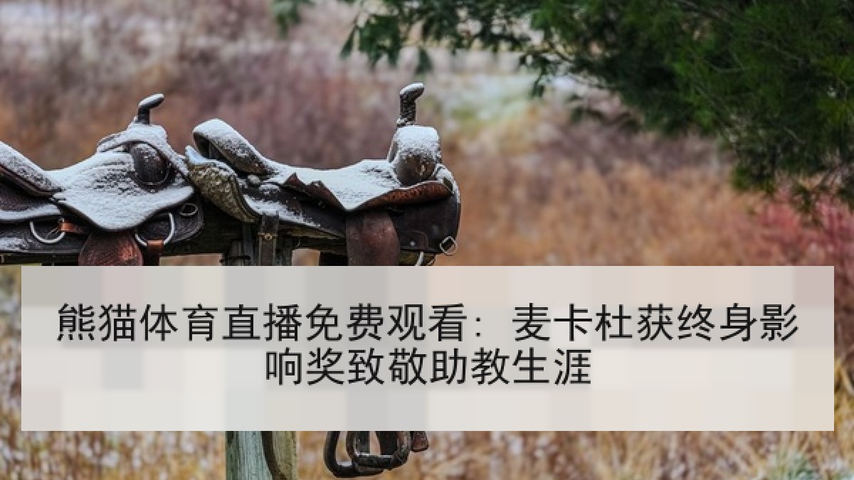 熊猫体育直播免费观看: 麦卡杜获终身影响奖致敬助教生涯