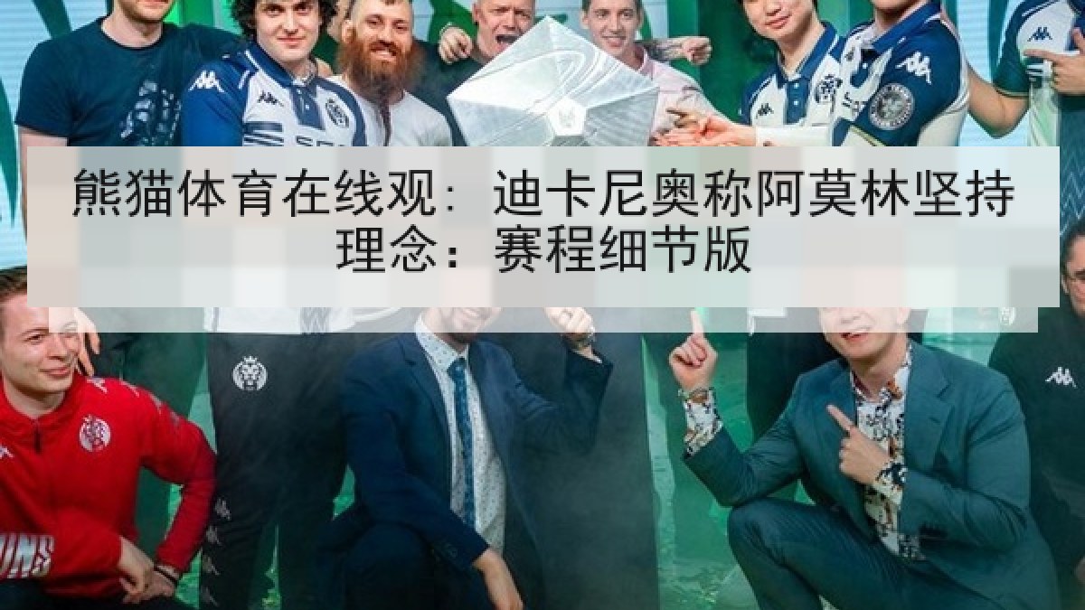 熊猫体育在线观: 迪卡尼奥称阿莫林坚持理念:赛程细节版 熊猫体育在线观: 迪卡尼奥称阿莫林坚持理念:赛程细节版