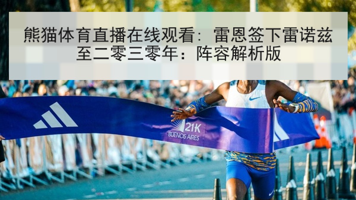 熊猫体育直播在线观看: 雷恩签下雷诺兹至二零三零年：阵容解析版